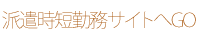 派遣時短勤務サイトへGO